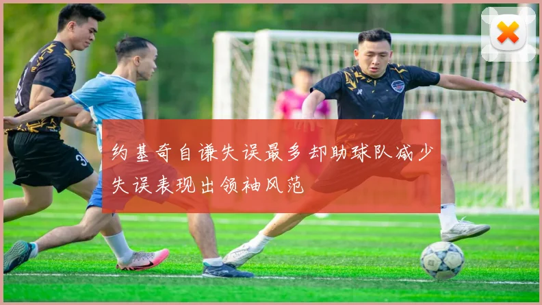 约基奇自谦失误最多却助球队减少失误表现出领袖风范