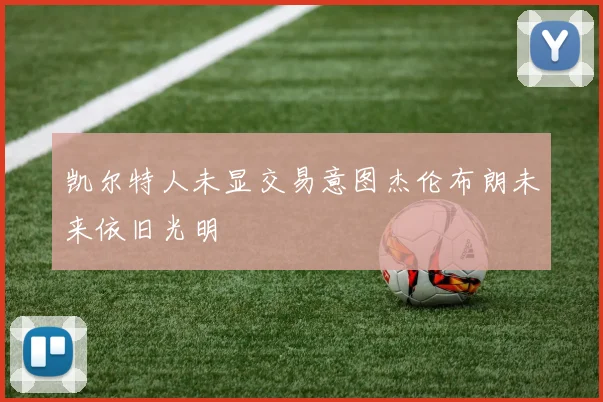 凯尔特人未显交易意图杰伦布朗未来依旧光明