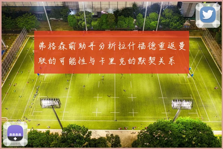 弗格森前助手分析拉什福德重返曼联的可能性与卡里克的默契关系