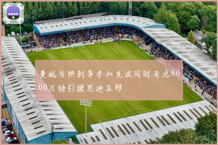 曼城与热刺争夺加克波同时考虑8000万镑引援恩迪亚耶