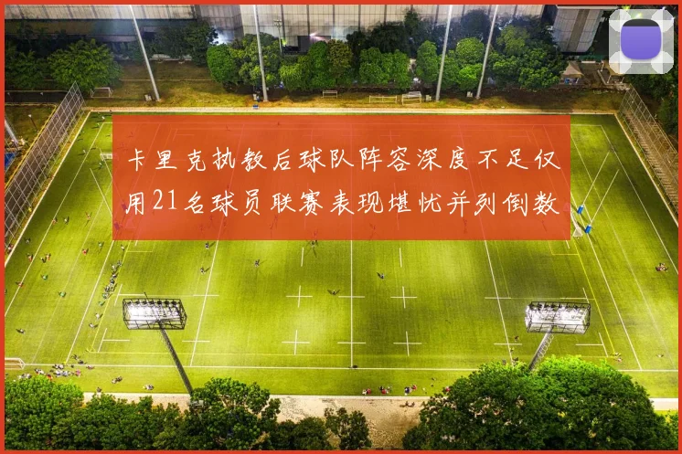 卡里克执教后球队阵容深度不足仅用21名球员联赛表现堪忧并列倒数第一