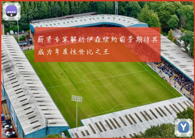 薪资专家解析伊森续约前景期待其成为年度性价比之王
