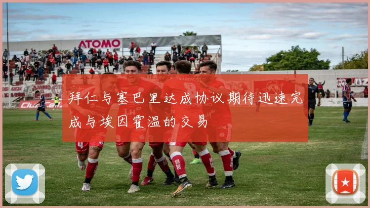 拜仁与塞巴里达成协议期待迅速完成与埃因霍温的交易
