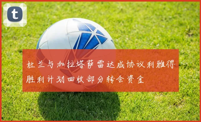 杜兰与加拉塔萨雷达成协议利雅得胜利计划回收部分转会资金