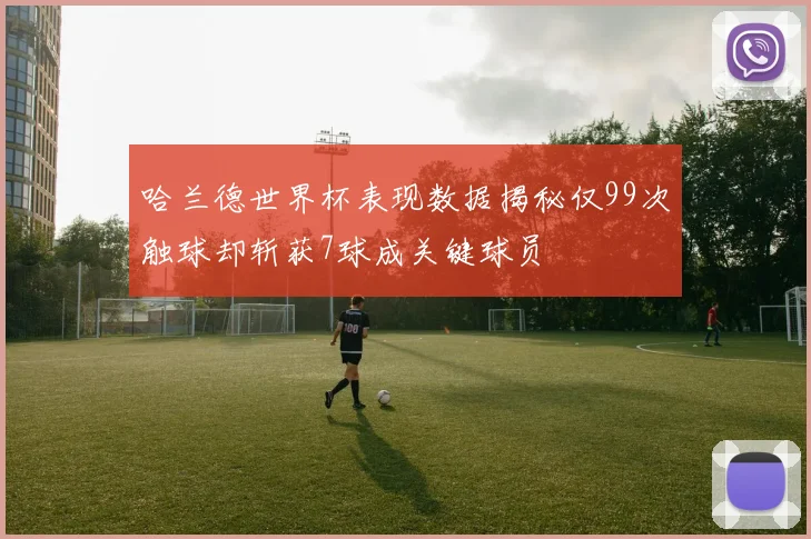 哈兰德世界杯表现数据揭秘仅99次触球却斩获7球成关键球员