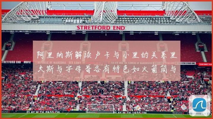 阿里纳斯解读卢卡与小里的关系里夫斯与字母哥各有特色如火箭筒与手枪