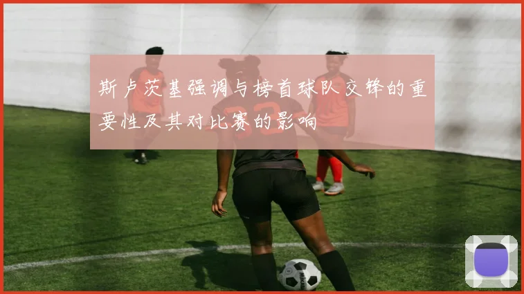 斯卢茨基强调与榜首球队交锋的重要性及其对比赛的影响