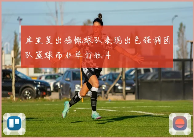 库里复出感慨球队表现出色强调团队篮球而非单打独斗