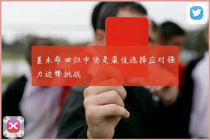 基米希回归中场是最佳选择应对强力边锋挑战