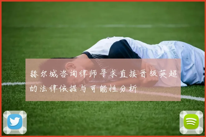 赫尔城咨询律师寻求直接晋级英超的法律依据与可能性分析